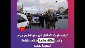 انتشار قوات الاحتلال في حي الشيخ جراح لإخطار عائلة صالحة باخلاء منزلها تمهيداً لهدمه