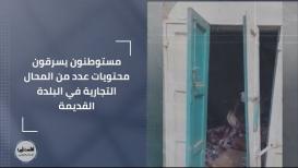 مستوطنون يسرقون محتويات عدد من المحال التجارية في البلدة القديمة